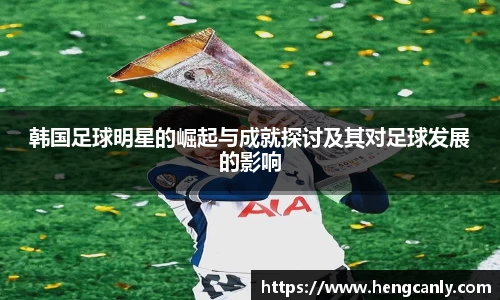 韩国足球明星的崛起与成就探讨及其对足球发展的影响