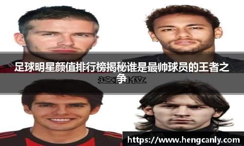 足球明星颜值排行榜揭秘谁是最帅球员的王者之争