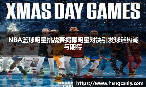 NBA篮球明星挑战赛揭幕明星对决引发球迷热潮与期待