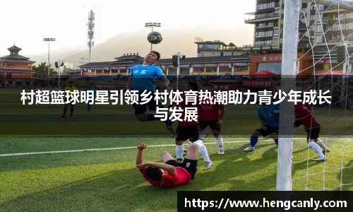 村超篮球明星引领乡村体育热潮助力青少年成长与发展